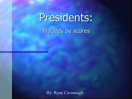 Presidents: Tragedy by scores By: Ryan Cavanaugh.
