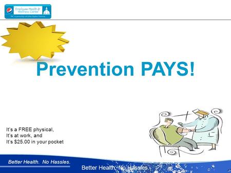 Better Health. No Hassles. Prevention PAYS! It’s a FREE physical, It’s at work, and It’s $25.00 in your pocket.