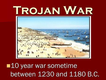 Trojan War 10 year war sometime between 1230 and 1180 B.C. 10 year war sometime between 1230 and 1180 B.C.