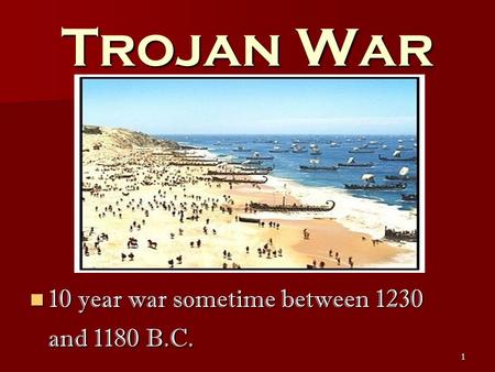 1 Trojan War 10 year war sometime between 1230 and 1180 B.C. 10 year war sometime between 1230 and 1180 B.C.
