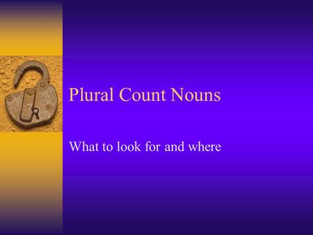 Plural Count Nouns What to look for and where What to look for and where  Changes in the last syllable  Changes in the next to the last letter or sound.