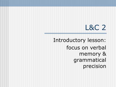 L&C 2 Introductory lesson: focus on verbal memory & grammatical precision.