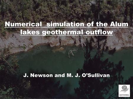 Numerical simulation of the Alum lakes geothermal outflow J. Newson and M. J. O’Sullivan.