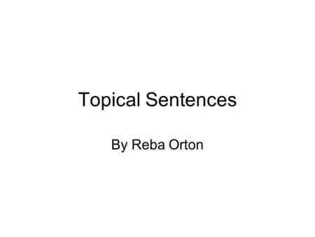 Topical Sentences By Reba Orton. What are topics? A topic is really an add-on, like the tag questions found in English: English: Mom already left, right?