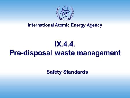 International Atomic Energy Agency IX.4.4. Pre-disposal waste management Safety Standards.