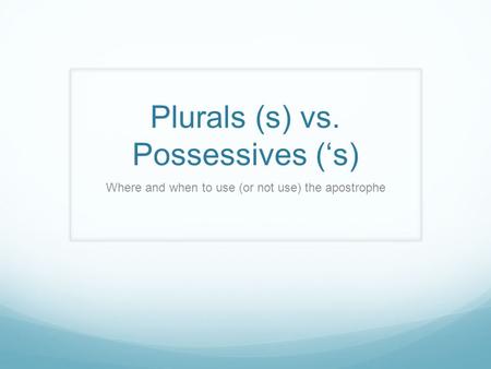 Plurals (s) vs. Possessives (‘s) Where and when to use (or not use) the apostrophe.