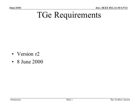 Doc.: IEEE 802.11-00/137r2 Submission June 2000 Tim Godfrey, IntersilSlide 1 TGe Requirements Version r2 8 June 2000.