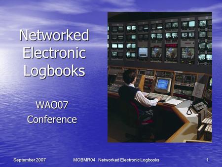 MOBMR04 Networked Electronic Logbooks 1 September 2007 Networked Electronic Logbooks WAO07Conference.