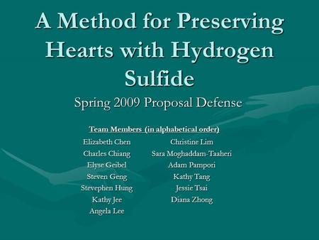 A Method for Preserving Hearts with Hydrogen Sulfide Spring 2009 Proposal Defense Team Members (in alphabetical order) Elizabeth Chen Charles Chiang Elyse.