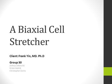 A Biaxial Cell Stretcher Client: Frank Yin, MD. Ph.D Group 30 Joshua Leibowitz Krista Vedvik Christopher Zarins.