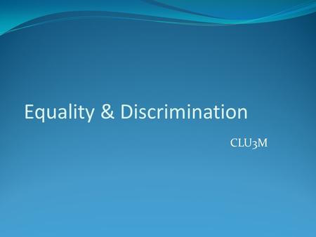 Equality & Discrimination CLU3M. Equality Equality is an essential aspect in the study of the Canadian Charter of Rights and Freedoms. It is connected.