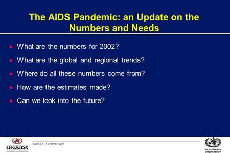 00002-E-1 – 1 December 2002 The AIDS Pandemic: an Update on the Numbers and Needs l What are the numbers for 2002? l What are the global and regional trends?