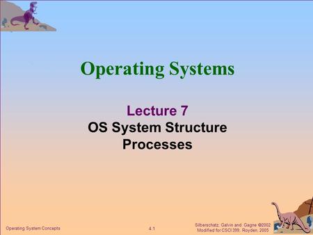 Silberschatz, Galvin and Gagne  2002 Modified for CSCI 399, Royden, 2005 4.1 Operating System Concepts Operating Systems Lecture 7 OS System Structure.