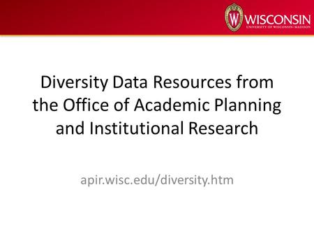 Diversity Data Resources from the Office of Academic Planning and Institutional Research apir.wisc.edu/diversity.htm.