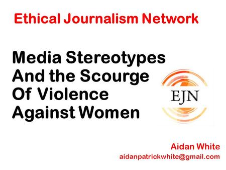 Ethical Journalism Network Media Stereotypes And the Scourge Of Violence Against Women Aidan White