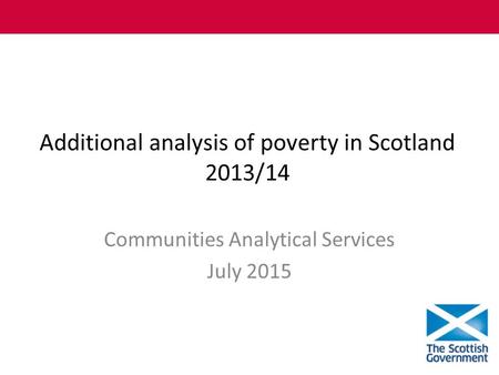 Additional analysis of poverty in Scotland 2013/14 Communities Analytical Services July 2015.