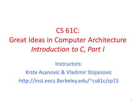 CS 61C: Great Ideas in Computer Architecture Introduction to C, Part I Instructors: Krste Asanovic & Vladimir Stojanovic