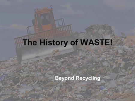 The History of WASTE! Beyond Recycling. What is WASTE? Think about how you can define waste using each of your senses: » SIGHT » SMELL » TASTE » HEARING.