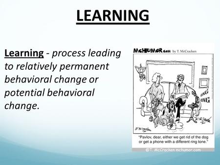 LEARNING Learning - process leading to relatively permanent behavioral change or potential behavioral change.
