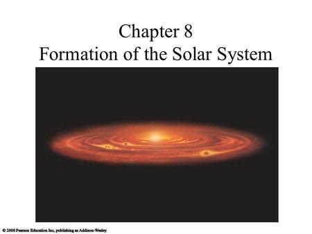 Chapter 8 Formation of the Solar System. 8.1 The Search for Origins Our goals for learning: What properties of our solar system must a formation theory.