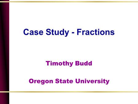 Case Study - Fractions Timothy Budd Oregon State University.