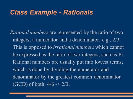 Class Example - Rationals Rational numbers are represented by the ratio of two integers, a numerator and a denominator, e.g., 2/3. This is opposed to irrational.