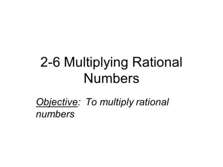 2-6 Multiplying Rational Numbers Objective: To multiply rational numbers.