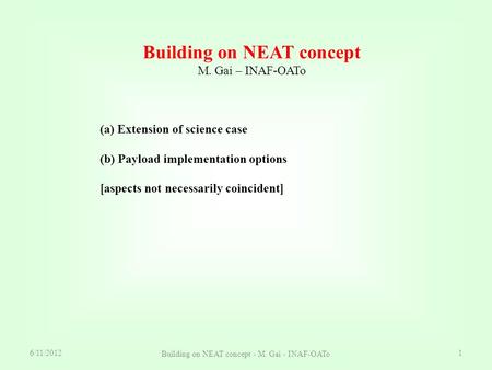 6/11/2012 Building on NEAT concept - M. Gai - INAF-OATo 1 Building on NEAT concept M. Gai – INAF-OATo (a) Extension of science case (b) Payload implementation.