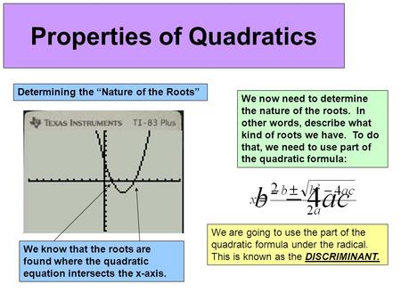 Properties of Quadratics Determining the “Nature of the Roots” We know that the roots are found where the quadratic equation intersects the x-axis. We.