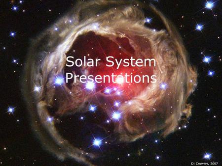 Solar System Presentations D. Crowley, 2007. Solar System Presentations  To recap all the planets, and identify some of their key characteristics.