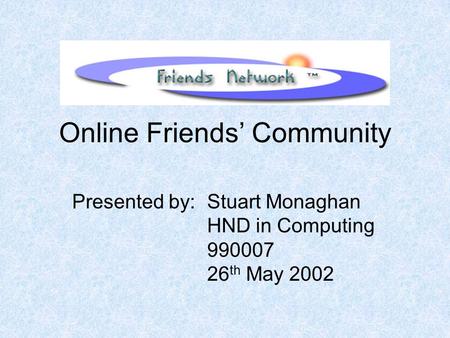 Online Friends’ Community Presented by: Stuart Monaghan HND in Computing 990007 26 th May 2002.