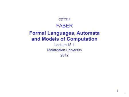 1 1 CDT314 FABER Formal Languages, Automata and Models of Computation Lecture 15-1 Mälardalen University 2012.