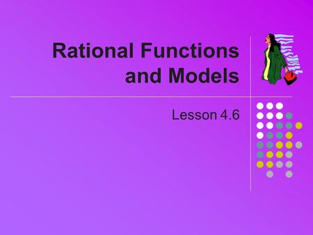 Rational Functions and Models Lesson 4.6. Definition Consider a function which is the quotient of two polynomials Example: Both polynomials.