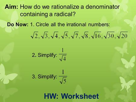 Aim: How do we rationalize a denominator containing a radical? Do Now: 1. Circle all the irrational numbers: 2. Simplify: 3. Simplify: HW: Worksheet.