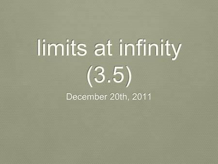 Limits at infinity (3.5) December 20th, 2011. I. limits at infinity Def. of Limit at Infinity: Let L be a real number. 1. The statement means that for.