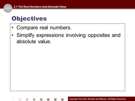 Copyright © by Holt, Rinehart and Winston. All Rights Reserved. Objectives Compare real numbers. Simplify expressions involving opposites and absolute.