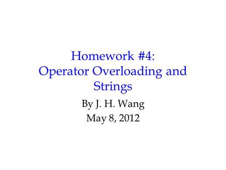 Homework #4: Operator Overloading and Strings By J. H. Wang May 8, 2012.
