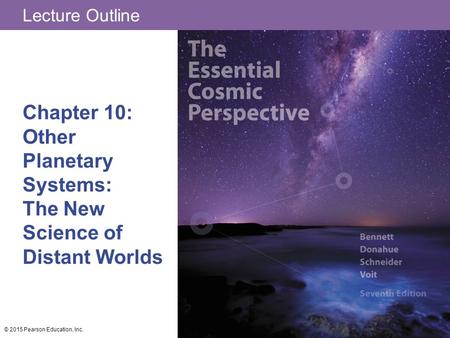 Lecture Outline Chapter 10: Other Planetary Systems: The New Science of Distant Worlds © 2015 Pearson Education, Inc.