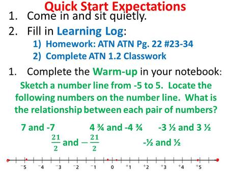 Quick Start Expectations 1.Come in and sit quietly. 2.Fill in Learning Log: 1.Complete the Warm-up in your notebook : 1)Homework: ATN ATN Pg. 22 #23-34.
