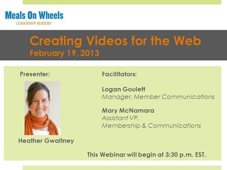 Creating Videos for the Web February 19, 2013 Presenter:Facilitators: Logan Goulett Manager, Member Communications Mary McNamara Assistant VP, Membership.