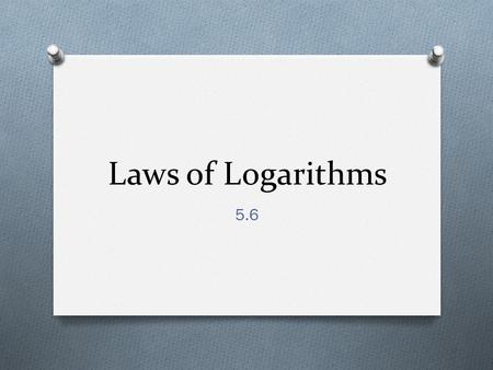Laws of Logarithms 5.6. Laws of Logarithms O If M and N are positive real numbers and b is a positive number such that b  1, then O 1. log b MN = log.