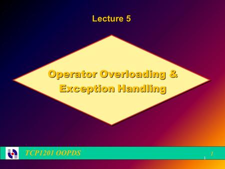 Operator Overloading & Exception Handling TCP1201 OOPDS 1 Lecture 5 1.