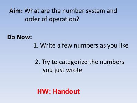 Aim: What are the number system and order of operation? Do Now: 1. Write a few numbers as you like 2. Try to categorize the numbers you just wrote HW: