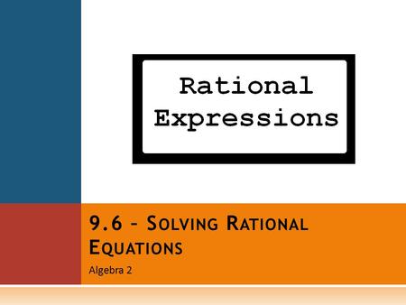 Algebra 2 9.6 – S OLVING R ATIONAL E QUATIONS. O BJECTIVES  Revisit concepts of least common denominators  Solve rational equations  Understand and.