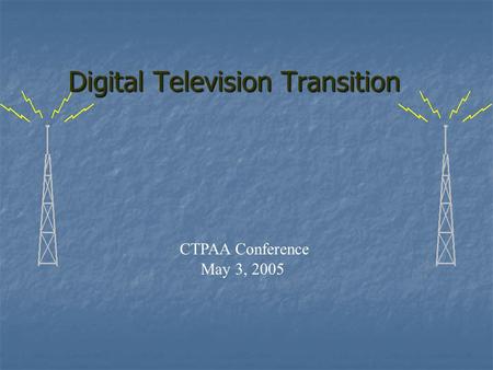 CTPAA Conference May 3, 2005 Digital Television Transition.