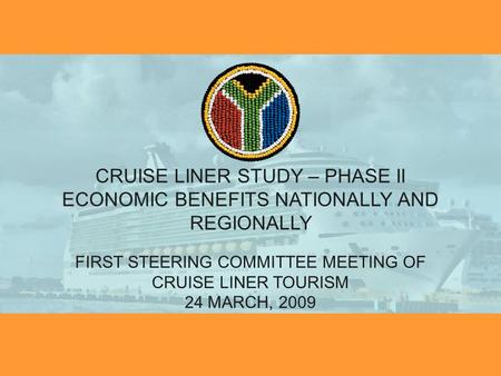 CRUISE LINER STUDY – PHASE II ECONOMIC BENEFITS NATIONALLY AND REGIONALLY FIRST STEERING COMMITTEE MEETING OF CRUISE LINER TOURISM 24 MARCH, 2009.
