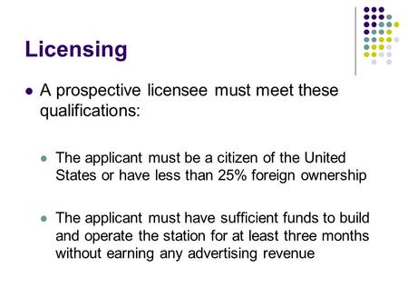 Licensing A prospective licensee must meet these qualifications: The applicant must be a citizen of the United States or have less than 25% foreign ownership.