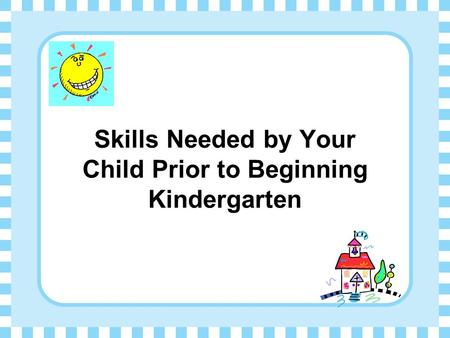 Skills Needed by Your Child Prior to Beginning Kindergarten.