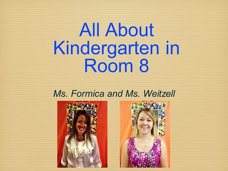 All About Kindergarten in Room 8 Ms. Formica and Ms. Weitzell.