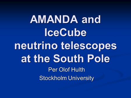 AMANDA and IceCube neutrino telescopes at the South Pole Per Olof Hulth Stockholm University.